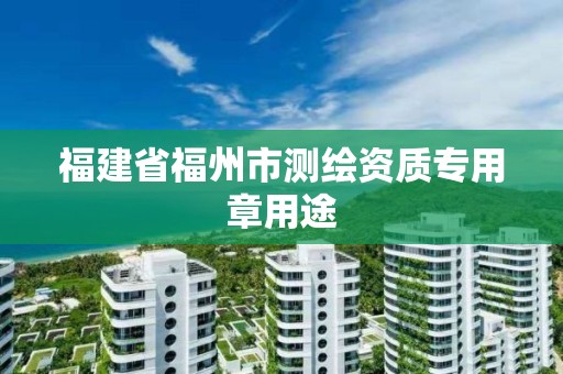 福建省福州市測繪資質專用章用途