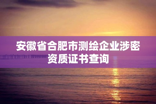 安徽省合肥市測繪企業涉密資質證書查詢