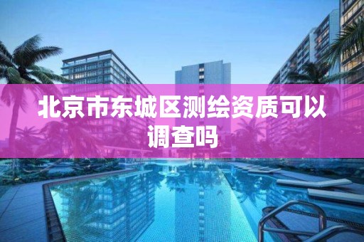 北京市東城區測繪資質可以調查嗎