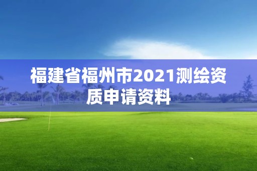 福建省福州市2021測繪資質申請資料