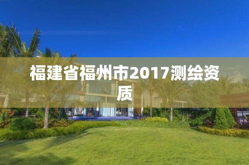 福建省福州市2017測繪資質