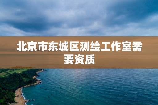 北京市東城區測繪工作室需要資質