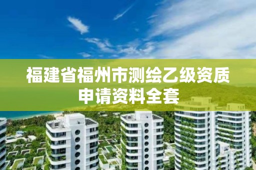 福建省福州市測(cè)繪乙級(jí)資質(zhì)申請(qǐng)資料全套