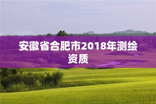 安徽省合肥市2018年測繪資質