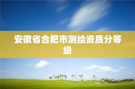 安徽省合肥市測繪資質(zhì)分等級