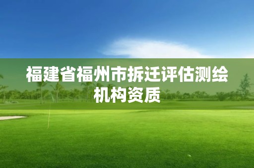 福建省福州市拆遷評估測繪機構資質