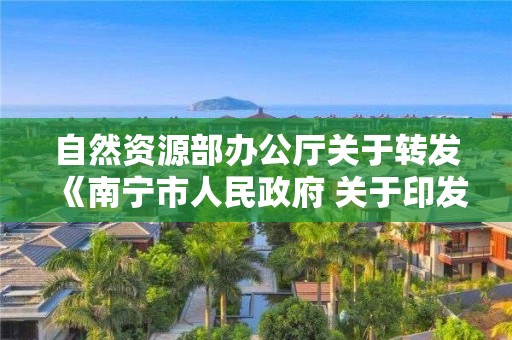 自然資源部辦公廳關于轉發《南寧市人民政府 關于印發南寧市建設項目“多測合一” 管理暫行辦法的通知》的通知