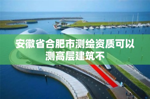 安徽省合肥市測繪資質可以測高層建筑不