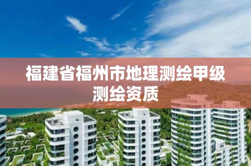 福建省福州市地理測繪甲級測繪資質