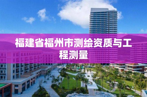 福建省福州市測繪資質(zhì)與工程測量