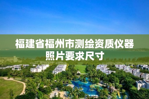 福建省福州市測繪資質(zhì)儀器照片要求尺寸