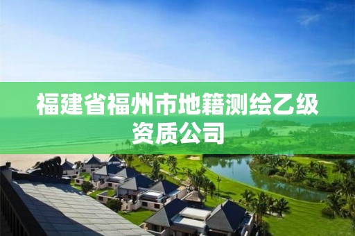 福建省福州市地籍測繪乙級資質(zhì)公司