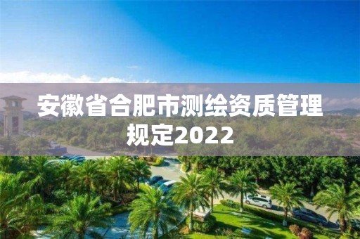 安徽省合肥市測繪資質管理規定2022