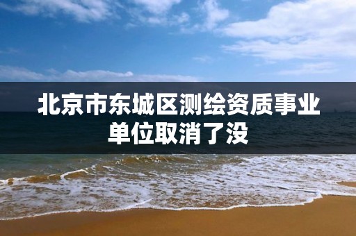 北京市東城區測繪資質事業單位取消了沒