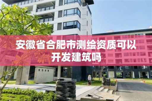 安徽省合肥市測繪資質(zhì)可以開發(fā)建筑嗎