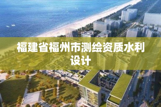 福建省福州市測(cè)繪資質(zhì)水利設(shè)計(jì)