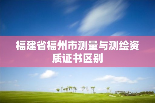 福建省福州市測量與測繪資質證書區別