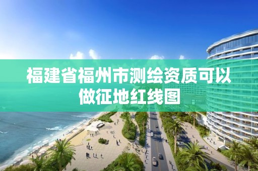 福建省福州市測繪資質可以做征地紅線圖