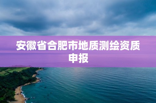 安徽省合肥市地質測繪資質申報