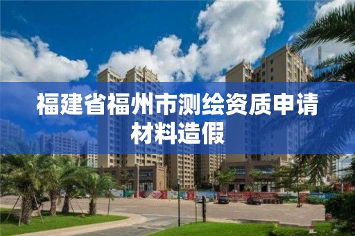 福建省福州市測繪資質(zhì)申請材料造假