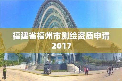 福建省福州市測繪資質(zhì)申請2017