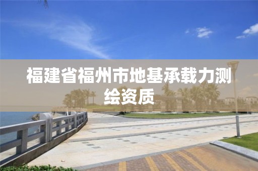 福建省福州市地基承載力測繪資質