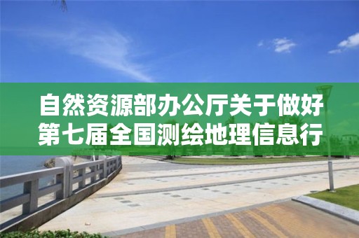 自然資源部辦公廳關于做好第七屆全國測繪地理信息行業職業技能競賽選拔工作的通知