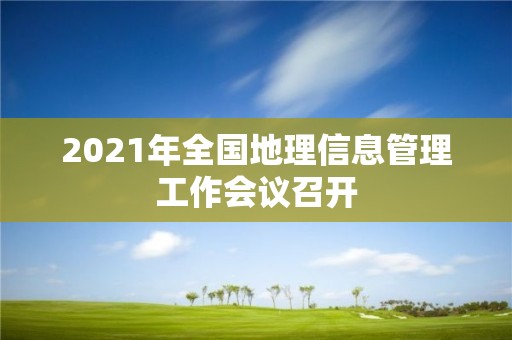 2021年全國地理信息管理工作會議召開