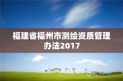 福建省福州市測繪資質管理辦法2017