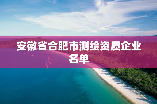 安徽省合肥市測繪資質(zhì)企業(yè)名單