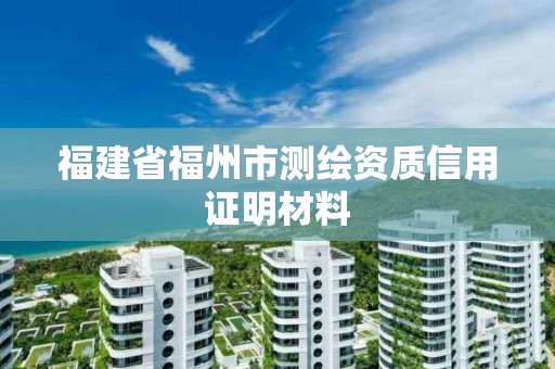 福建省福州市測繪資質(zhì)信用證明材料