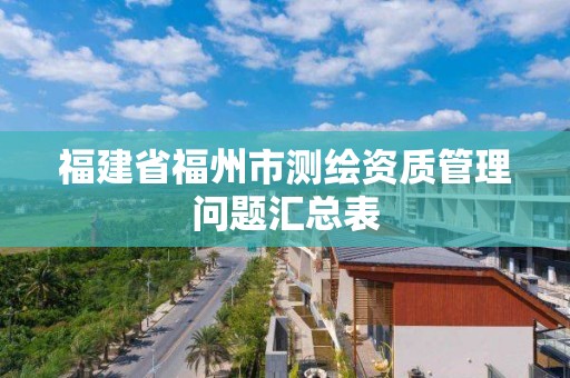 福建省福州市測繪資質管理問題匯總表