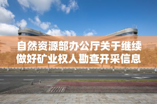 自然資源部辦公廳關于繼續做好礦業權人勘查開采信息公示工作的通知