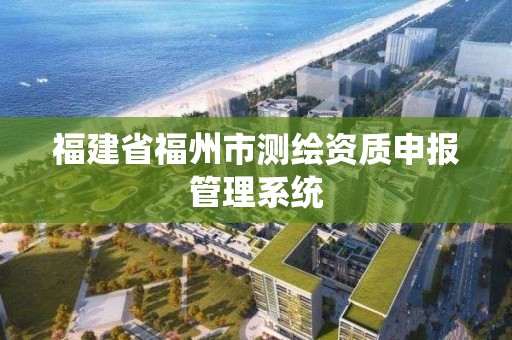 福建省福州市測繪資質申報管理系統