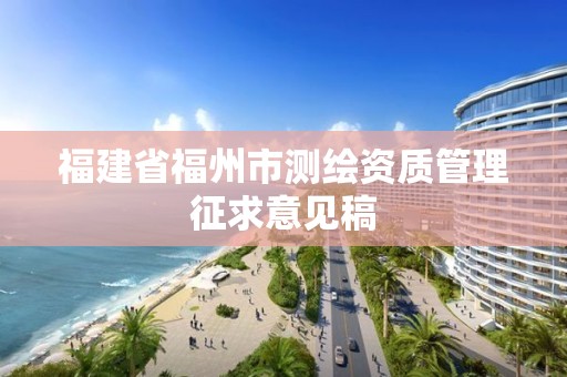 福建省福州市測繪資質管理征求意見稿