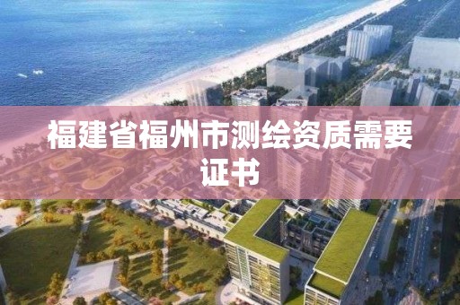 福建省福州市測繪資質需要證書