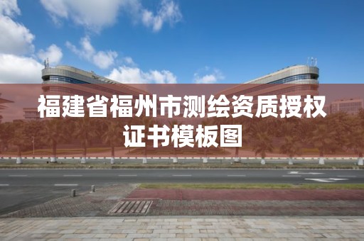 福建省福州市測繪資質授權證書模板圖