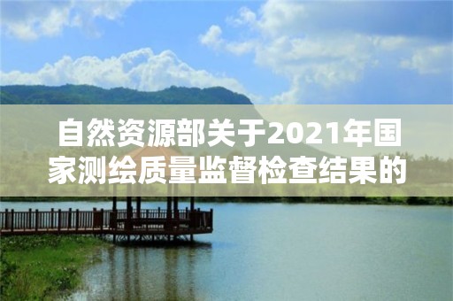 自然資源部關于2021年國家測繪質量監督檢查結果的公告