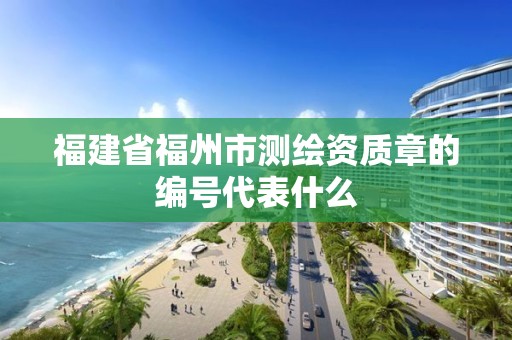 福建省福州市測繪資質章的編號代表什么