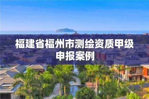 福建省福州市測繪資質甲級申報案例