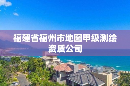 福建省福州市地圖甲級測繪資質公司