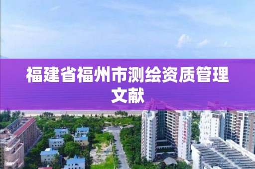 福建省福州市測繪資質管理文獻