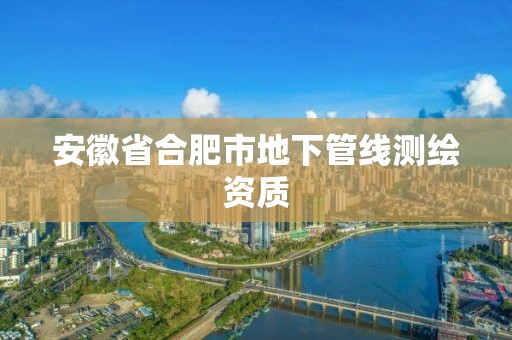 安徽省合肥市地下管線測繪資質