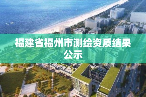 福建省福州市測繪資質結果公示