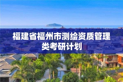 福建省福州市測繪資質(zhì)管理類考研計劃