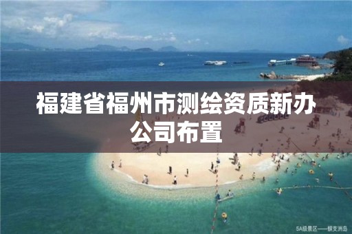 福建省福州市測繪資質新辦公司布置