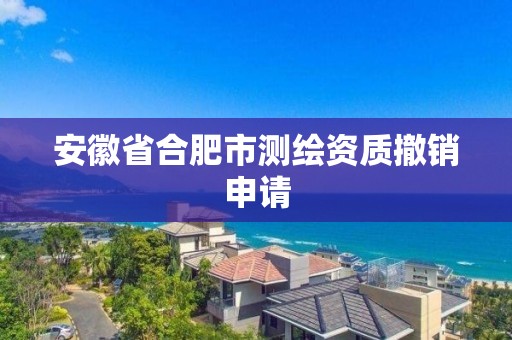 安徽省合肥市測繪資質撤銷申請