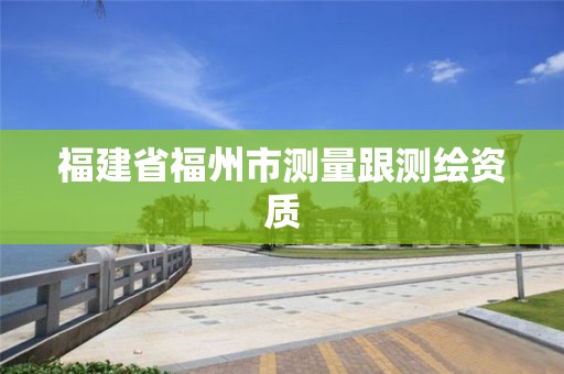 福建省福州市測量跟測繪資質