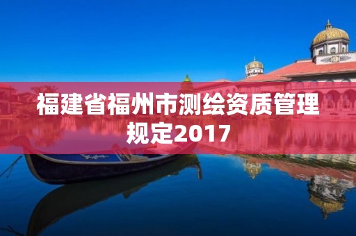 福建省福州市測繪資質管理規定2017