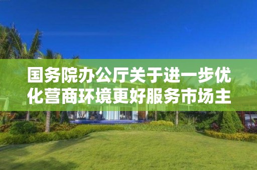 國務院辦公廳關于進一步優化營商環境更好服務市場主體的實施意見